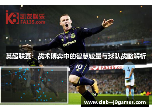 英超联赛:战术博弈中的智慧较量与球队战略解析 英超联赛:战术博弈中的智慧较量与球队战略解析