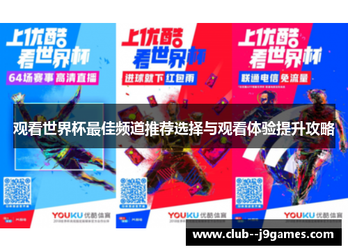 观看世界杯最佳频道推荐选择与观看体验提升攻略 观看世界杯最佳频道推荐选择与观看体验提升攻略