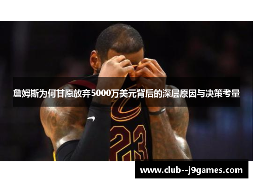 詹姆斯为何甘愿放弃5000万美元背后的深层原因与决策考量 詹姆斯为何甘愿放弃5000万美元背后的深层原因与决策考量