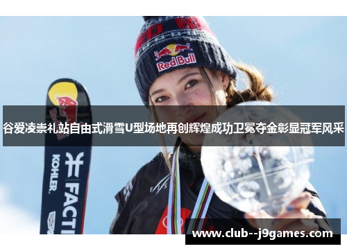 谷爱凌崇礼站自由式滑雪U型场地再创辉煌成功卫冕夺金彰显冠军风采 谷爱凌崇礼站自由式滑雪U型场地再创辉煌成功卫冕夺金彰显冠军风采
