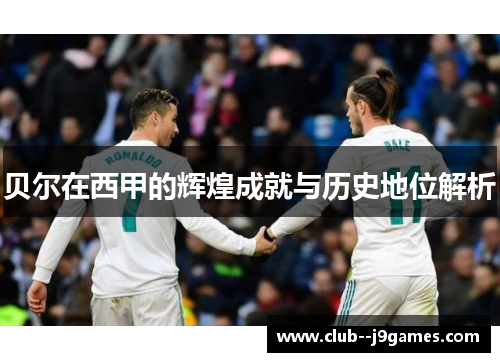 贝尔在西甲的辉煌成就与历史地位解析