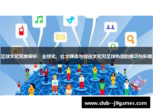 足球文化现象解析:全球化、社交媒体与球迷文化对足球热潮的推动与影响 足球文化现象解析:全球化、社交媒体与球迷文化对足球热潮的推动与影响