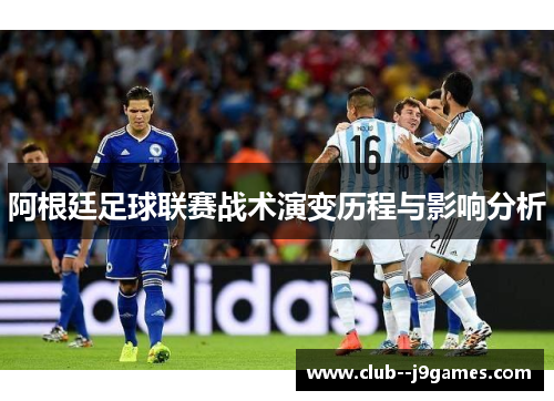 阿根廷足球联赛战术演变历程与影响分析 阿根廷足球联赛战术演变历程与影响分析