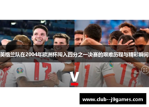 英格兰队在2004年欧洲杯闯入四分之一决赛的艰难历程与精彩瞬间 英格兰队在2004年欧洲杯闯入四分之一决赛的艰难历程与精彩瞬间