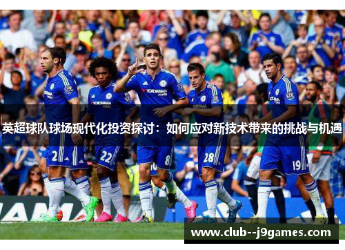 英超球队球场现代化投资探讨：如何应对新技术带来的挑战与机遇