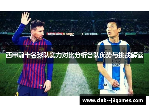 西甲前十名球队实力对比分析各队优势与挑战解读 西甲前十名球队实力对比分析各队优势与挑战解读