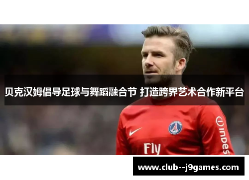 贝克汉姆倡导足球与舞蹈融合节 打造跨界艺术合作新平台