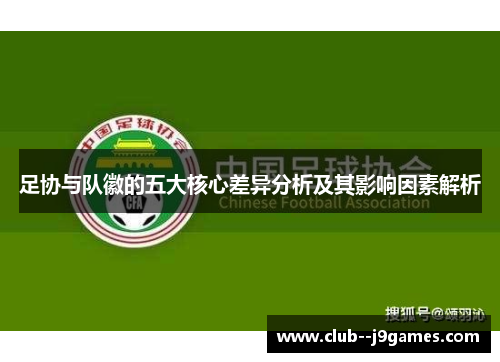 足协与队徽的五大核心差异分析及其影响因素解析 足协与队徽的五大核心差异分析及其影响因素解析