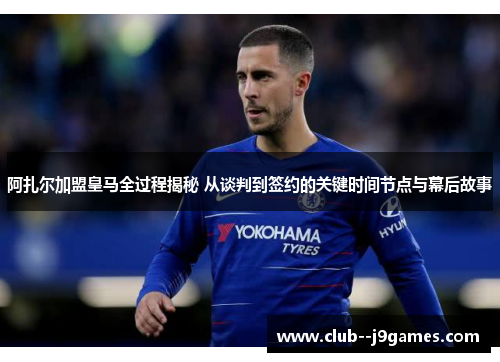 阿扎尔加盟皇马全过程揭秘 从谈判到签约的关键时间节点与幕后故事 阿扎尔加盟皇马全过程揭秘 从谈判到签约的关键时间节点与幕后故事