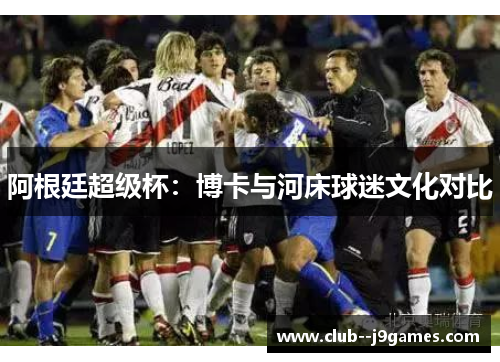 阿根廷超级杯:博卡与河床球迷文化对比 阿根廷超级杯:博卡与河床球迷文化对比