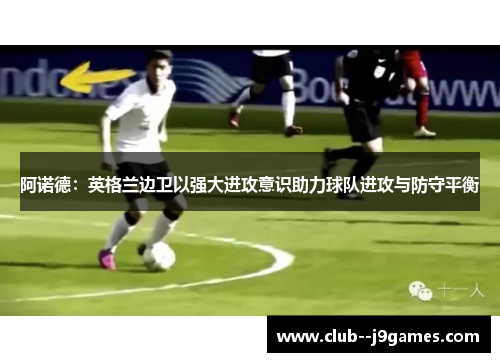 阿诺德：英格兰边卫以强大进攻意识助力球队进攻与防守平衡