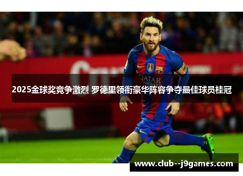 2025金球奖竞争激烈 罗德里领衔豪华阵容争夺最佳球员桂冠