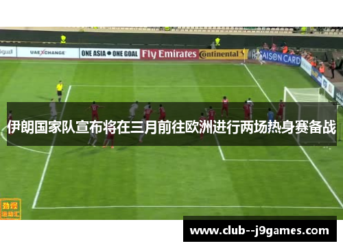 伊朗国家队宣布将在三月前往欧洲进行两场热身赛备战 伊朗国家队宣布将在三月前往欧洲进行两场热身赛备战