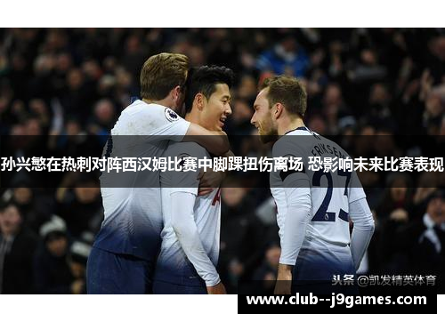 孙兴慜在热刺对阵西汉姆比赛中脚踝扭伤离场 恐影响未来比赛表现 孙兴慜在热刺对阵西汉姆比赛中脚踝扭伤离场 恐影响未来比赛表现