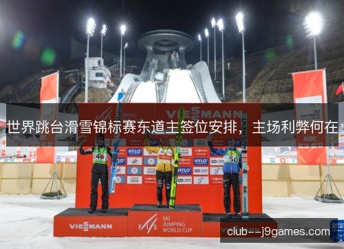 世界跳台滑雪锦标赛东道主签位安排,主场利弊何在 世界跳台滑雪锦标赛东道主签位安排,主场利弊何在